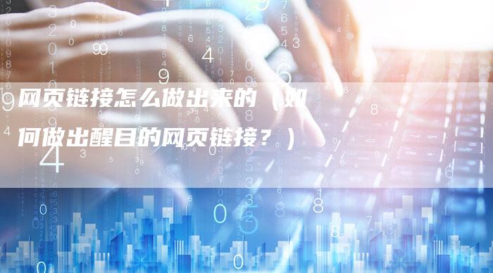网页链接怎么做出来的（如何做出醒目的网页链接？）