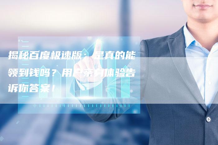 揭秘百度极速版：是真的能领到钱吗？用户亲身体验告诉你答案！-夫唯发布外链网