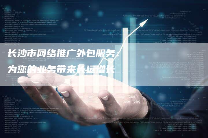 长沙市网络推广外包服务：为您的业务带来长远增长-夫唯发布外链网