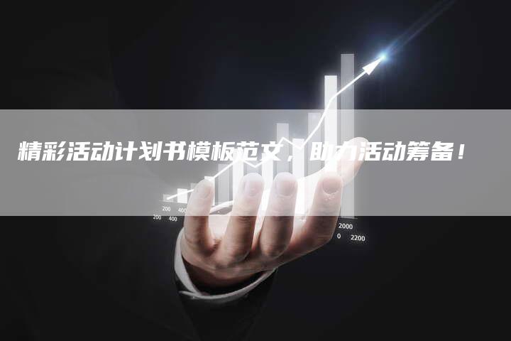 精彩活动计划书模板范文，助力活动筹备！