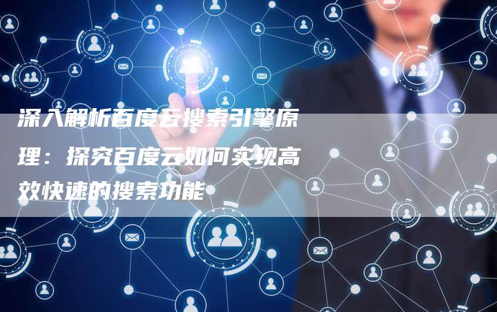 深入解析百度云搜索引擎原理：探究百度云如何实现高效快速的搜索功能