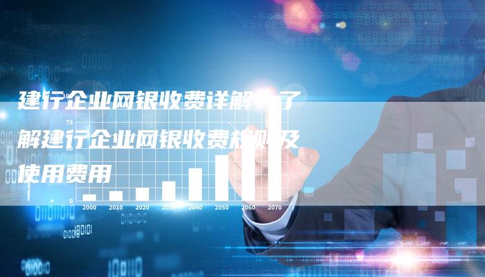 建行企业网银收费详解：了解建行企业网银收费规则及使用费用-夫唯发布外链网