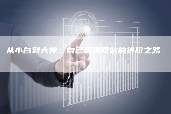 从小白到大神：自己搭建网站的进阶之路