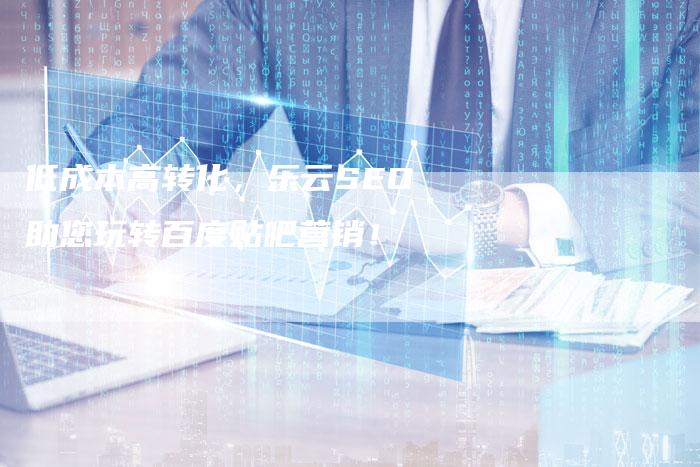 低成本高转化，乐云SEO助您玩转百度贴吧营销！-夫唯发布外链网