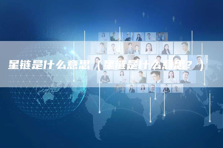 星链是什么意思（星链是什么意思？）-夫唯发布外链网
