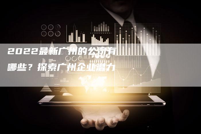 2022最新广州的公司有哪些？探索广州企业潜力-夫唯发布外链网