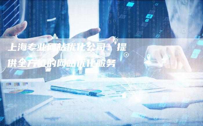 上海专业网站优化公司：提供全方位的网站优化服务
