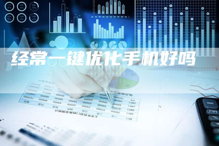 经常一键优化手机好吗-夫唯发布外链网