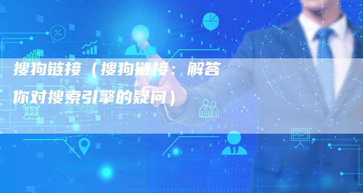 搜狗链接(搜狗链接:解答你对搜索引擎的疑问)-夫唯发布外链网