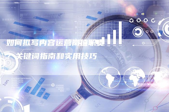 如何拟写内容运营岗位职责?关键词指南和实用技巧-夫唯发布外链网
