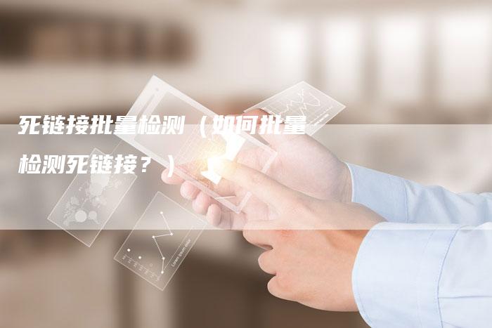 死链接批量检测（如何批量检测死链接？）-夫唯发布外链网