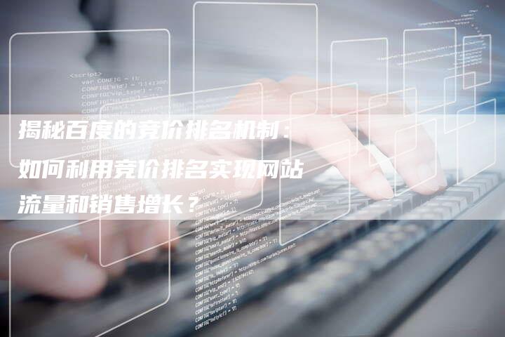 揭秘百度的竞价排名机制：如何利用竞价排名实现网站流量和销售增长？-夫唯发布外链网