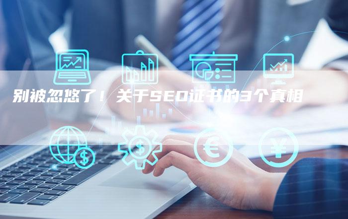 别被忽悠了!关于SEO证书的3个真相-夫唯发布外链网