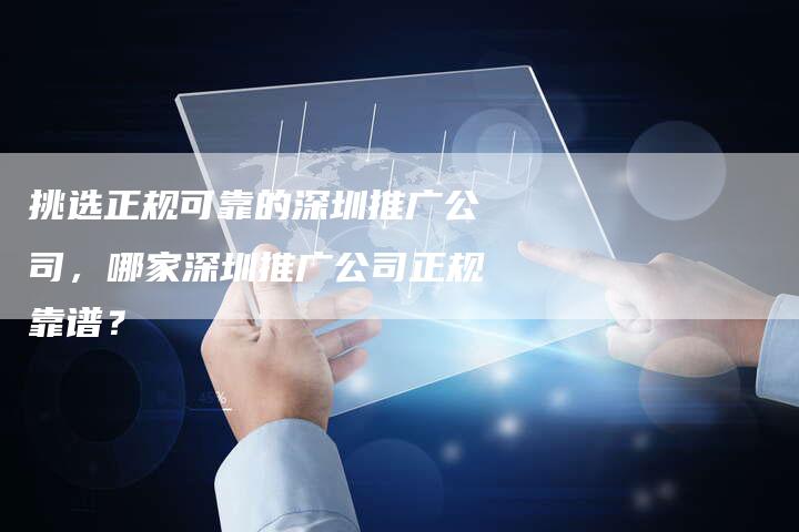 挑选正规可靠的深圳推广公司，哪家深圳推广公司正规靠谱？-夫唯发布外链网