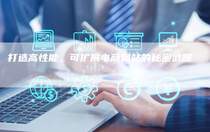 打造高性能、可扩展电商网站的秘密武器-夫唯发布外链网