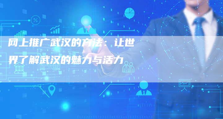 网上推广武汉的方法：让世界了解武汉的魅力与活力-夫唯发布外链网