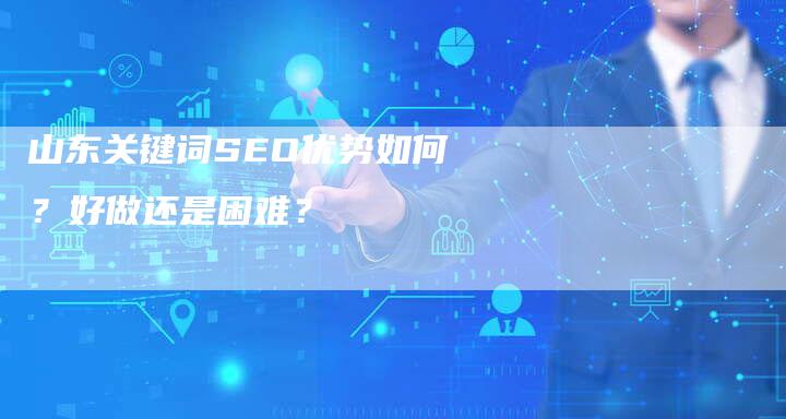 山东关键词SEO优势如何？好做还是困难？-夫唯发布外链网