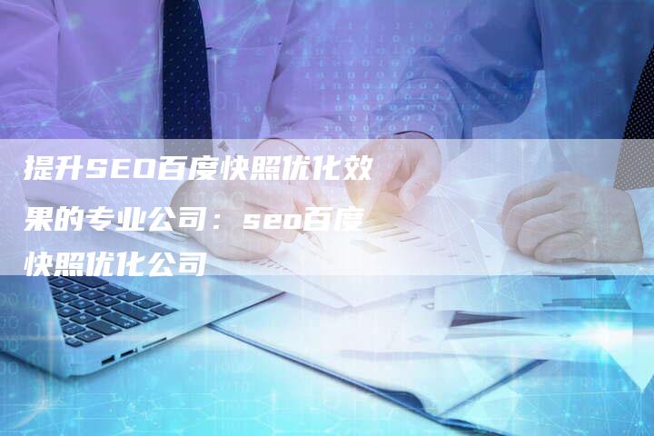 提升SEO百度快照优化效果的专业公司：seo百度快照优化公司-夫唯发布外链网