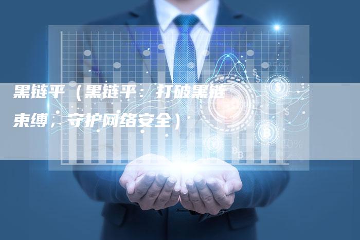 黑链平（黑链平：打破黑链束缚，守护网络安全）-夫唯发布外链网