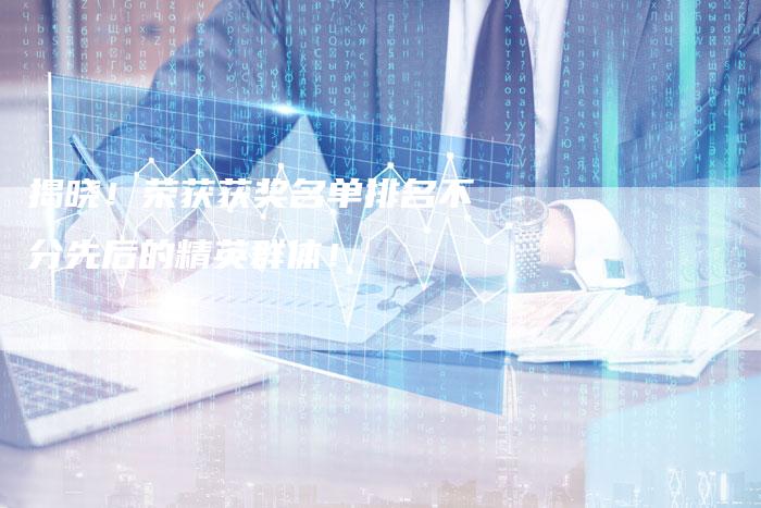 揭晓！荣获获奖名单排名不分先后的精英群体！
