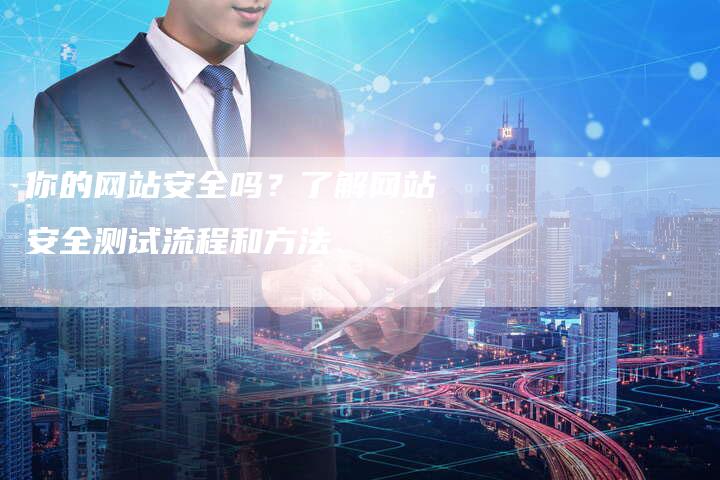 你的网站安全吗？了解网站安全测试流程和方法-夫唯发布外链网