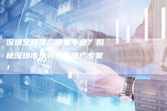 深圳全网推广哪家专业？揭秘深圳市场领先的推广专家！-夫唯发布外链网