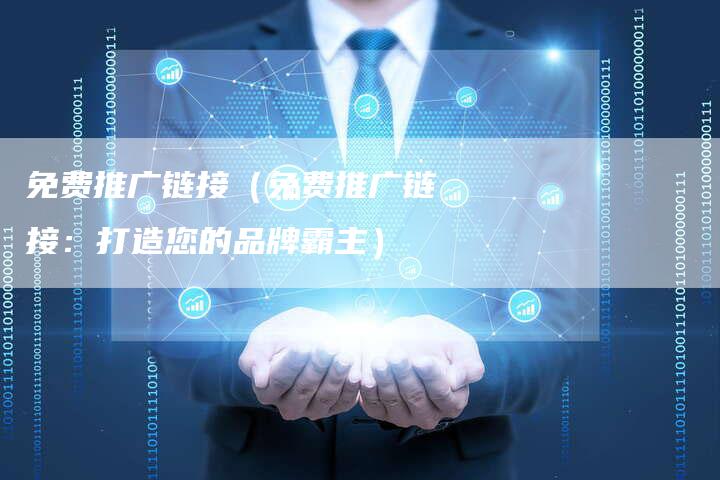免费推广链接（免费推广链接：打造您的品牌霸主）