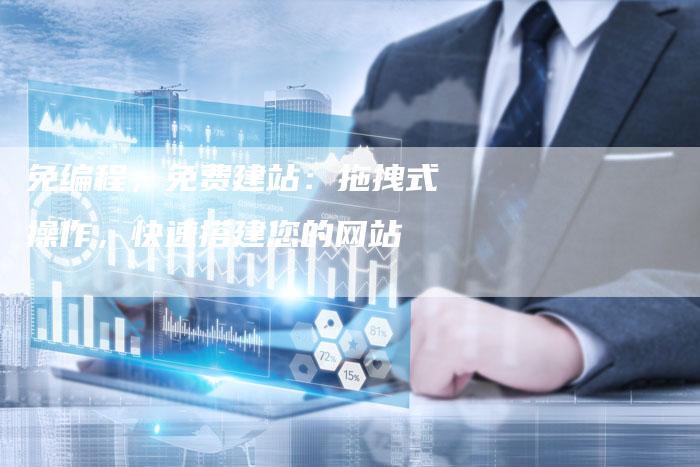 免编程,免费建站:拖拽式操作,快速搭建您的网站