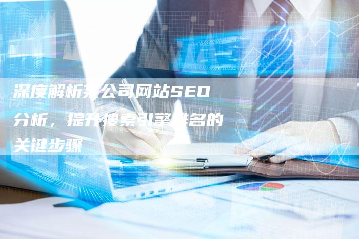 深度解析某公司网站SEO分析，提升搜索引擎排名的关键步骤
