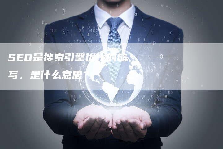 SEO是搜索引擎优化的缩写，是什么意思？