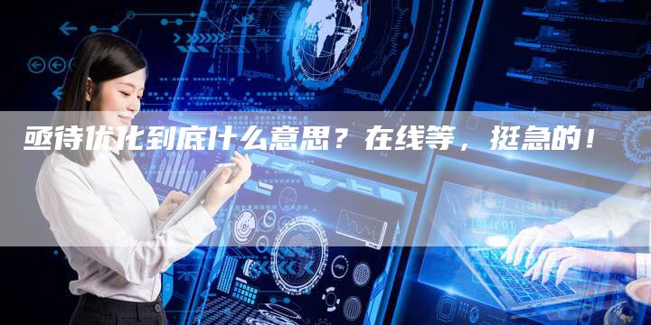 亟待优化到底什么意思？在线等，挺急的！-夫唯发布外链网