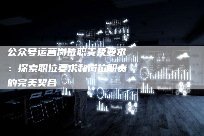 公众号运营岗位职责及要求：探索职位要求和岗位职责的完美契合-夫唯发布外链网