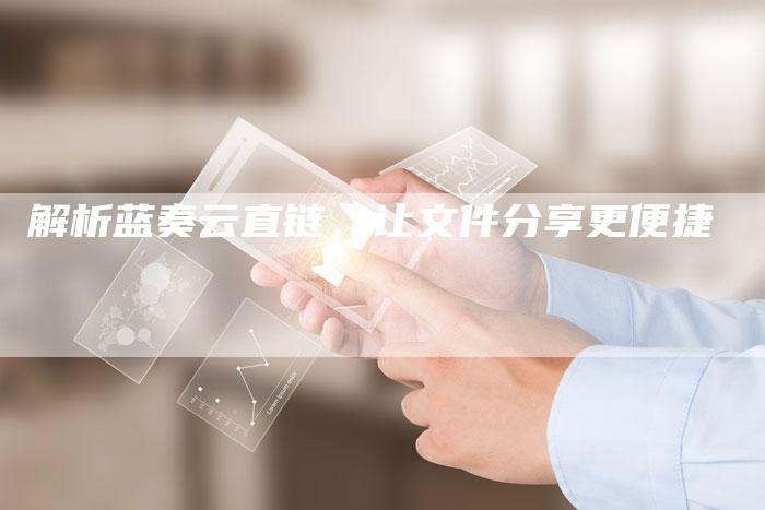解析蓝奏云直链，让文件分享更便捷-夫唯发布外链网
