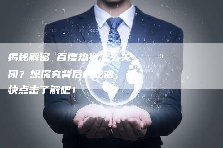 揭秘解密 百度热搜怎么关闭？想探究背后的秘密，赶快点击了解吧！