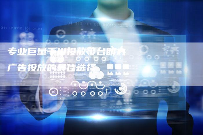 专业巨量千川投放平台助力广告投放的最佳选择-夫唯发布外链网
