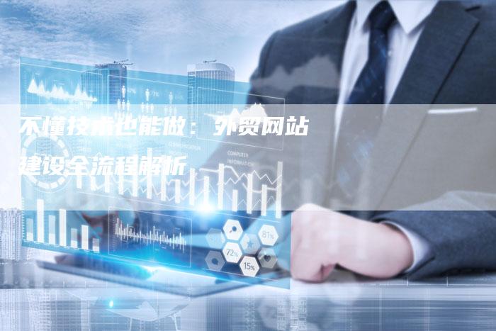 不懂技术也能做：外贸网站建设全流程解析-夫唯发布外链网