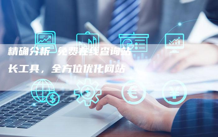 精确分析 免费在线查询站长工具，全方位优化网站-夫唯发布外链网