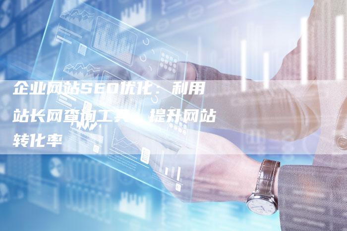 企业网站SEO优化：利用站长网查询工具，提升网站转化率-夫唯发布外链网