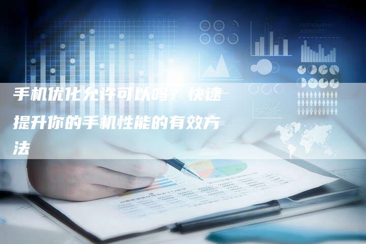 手机优化允许可以吗？快速提升你的手机性能的有效方法-夫唯发布外链网