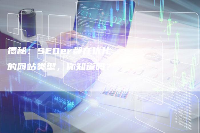 揭秘：SEOer都在优化的网站类型，你知道吗？-夫唯发布外链网