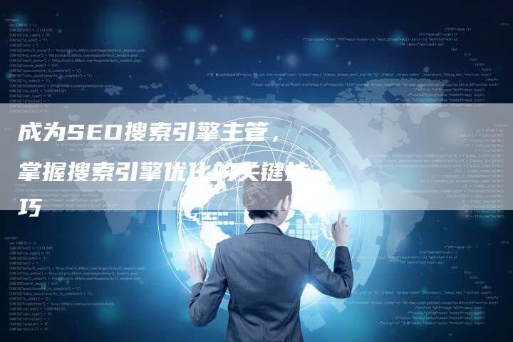 成为SEO搜索引擎主管，掌握搜索引擎优化的关键技巧-夫唯发布外链网