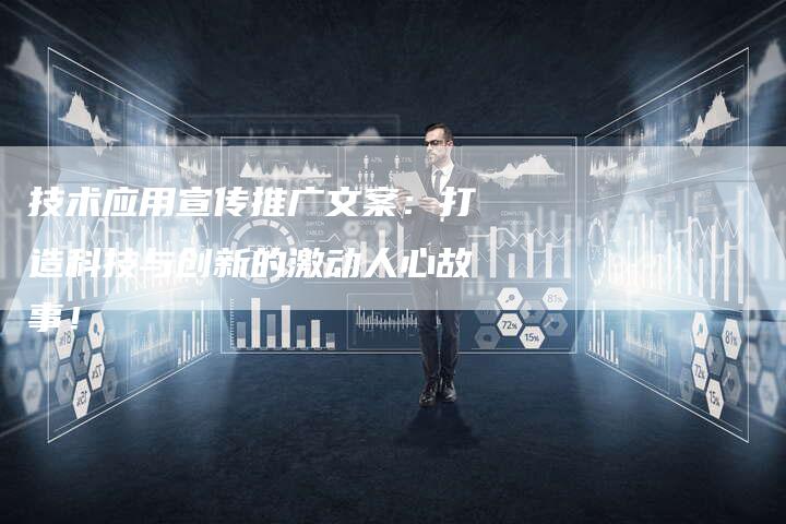 技术应用宣传推广文案：打造科技与创新的激动人心故事！