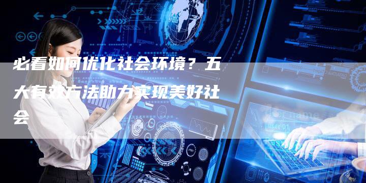 必看如何优化社会环境？五大有效方法助力实现美好社会-夫唯发布外链网
