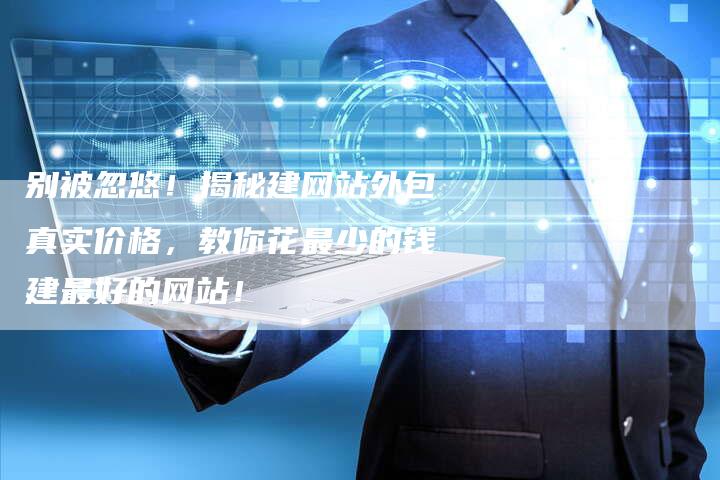 别被忽悠!揭秘建网站外包真实价格,教你花最少的钱建最好的网站!-夫唯发布外链网