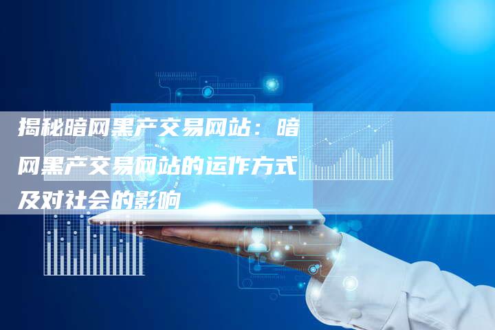揭秘暗网黑产交易网站:暗网黑产交易网站的运作方式及对社会的影响-夫唯发布外链网