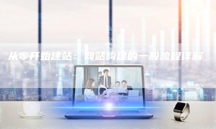 从零开始建站：网站构建的一般流程详解-夫唯发布外链网