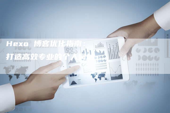 Hexo 博客优化指南：打造高效专业的个人网站-夫唯发布外链网