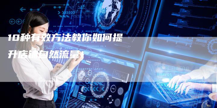 10种有效方法教你如何提升店铺自然流量！-夫唯发布外链网