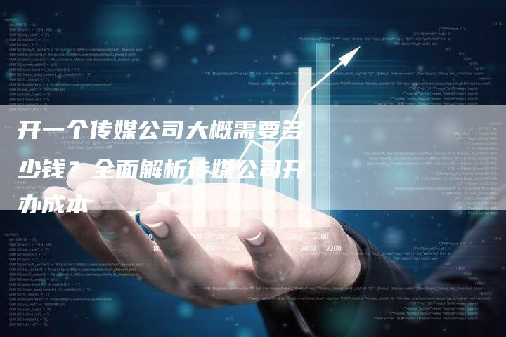 开一个传媒公司大概需要多少钱？全面解析传媒公司开办成本-夫唯发布外链网