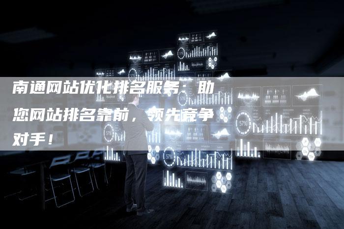 南通网站优化排名服务：助您网站排名靠前，领先竞争对手！-夫唯发布外链网